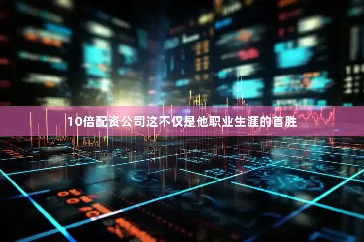 10倍配资公司这不仅是他职业生涯的首胜