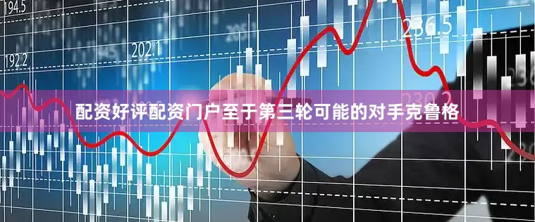 配资好评配资门户至于第三轮可能的对手克鲁格