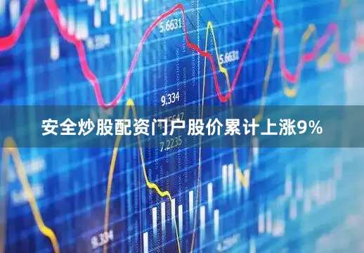安全炒股配资门户股价累计上涨9%