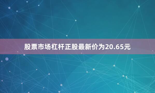 股票市场杠杆正股最新价为20.65元