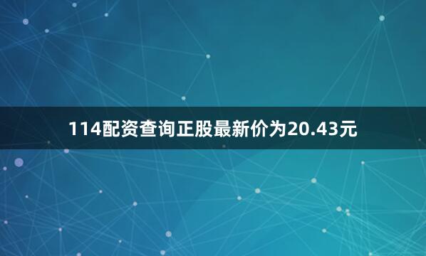 114配资查询正股最新价为20.43元