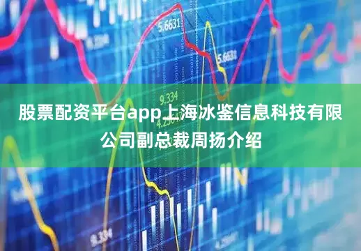 股票配资平台app　　上海冰鉴信息科技有限公司副总裁周扬介绍