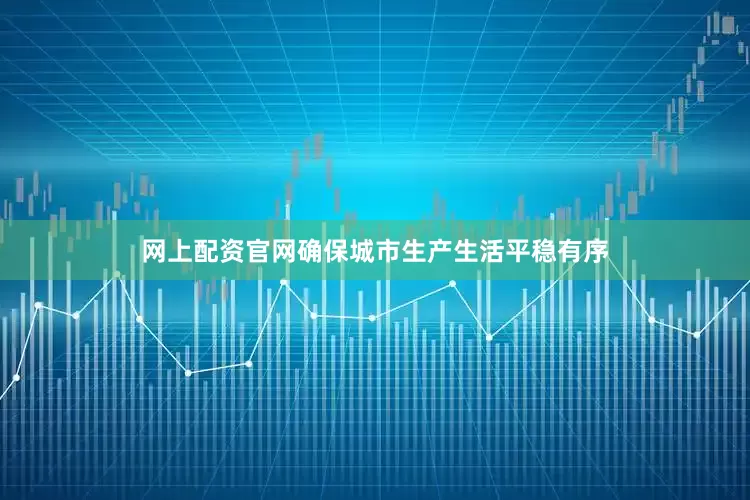 网上配资官网确保城市生产生活平稳有序