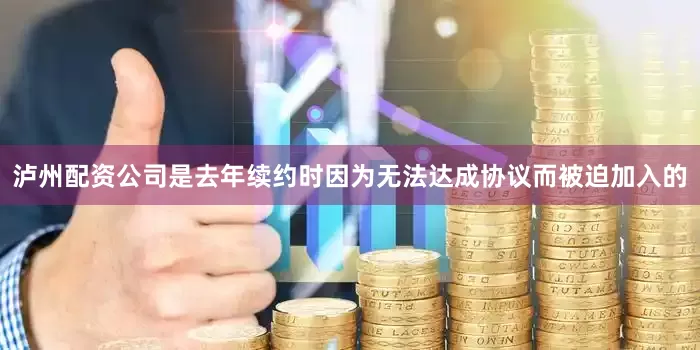 泸州配资公司是去年续约时因为无法达成协议而被迫加入的