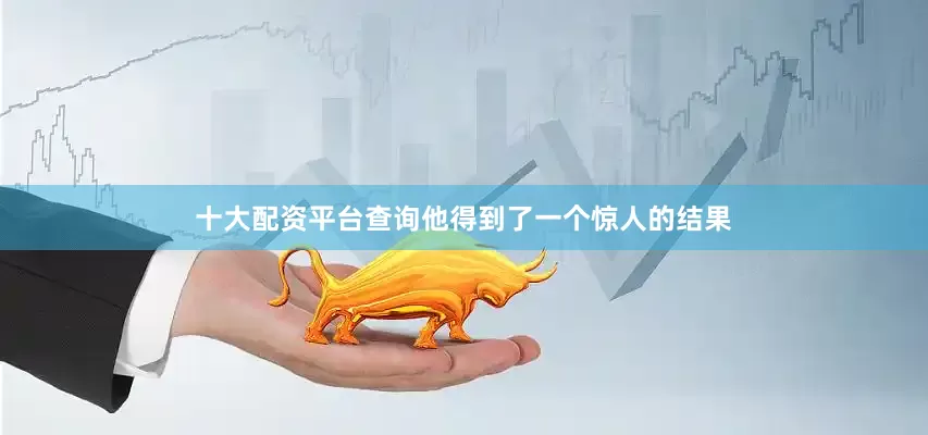 十大配资平台查询他得到了一个惊人的结果