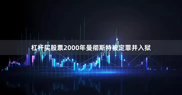 杠杆买股票　　2000年曼彻斯特被定罪并入狱
