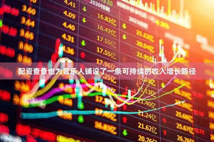 配资查查也为音乐人铺设了一条可持续的收入增长路径