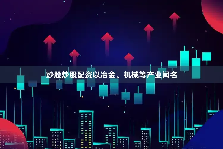 炒股炒股配资以冶金、机械等产业闻名