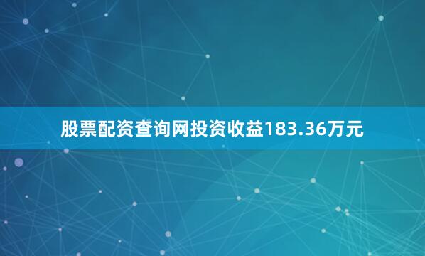 股票配资查询网投资收益183.36万元