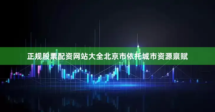 正规股票配资网站大全北京市依托城市资源禀赋
