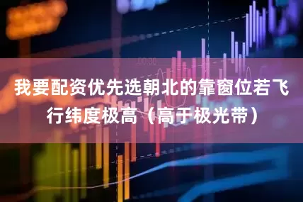 我要配资优先选朝北的靠窗位若飞行纬度极高（高于极光带）