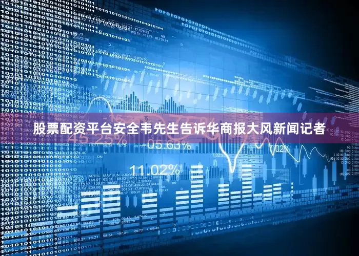 股票配资平台安全韦先生告诉华商报大风新闻记者