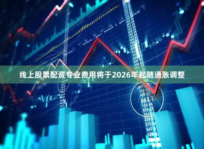 线上股票配资专业费用将于2026年起随通胀调整