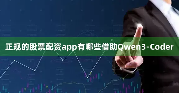 正规的股票配资app有哪些借助Qwen3-Coder