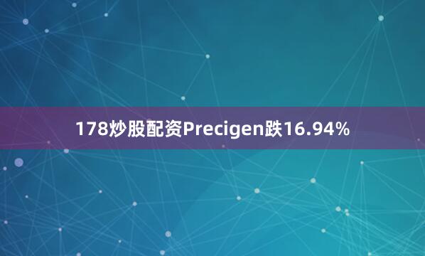 178炒股配资Precigen跌16.94%