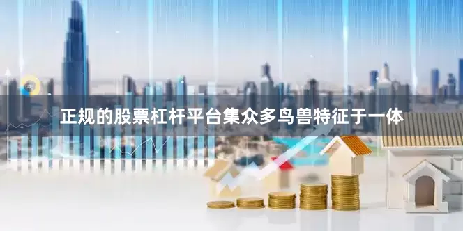 正规的股票杠杆平台集众多鸟兽特征于一体