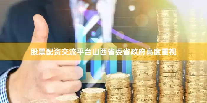 股票配资交流平台　　山西省委省政府高度重视