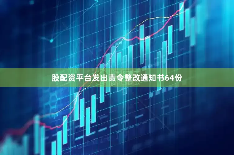 股配资平台发出责令整改通知书64份