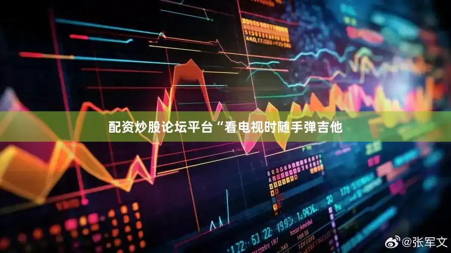 配资炒股论坛平台“看电视时随手弹吉他