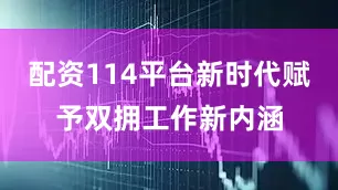 配资114平台新时代赋予双拥工作新内涵