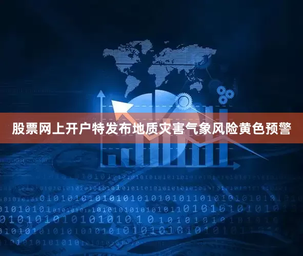 股票网上开户特发布地质灾害气象风险黄色预警