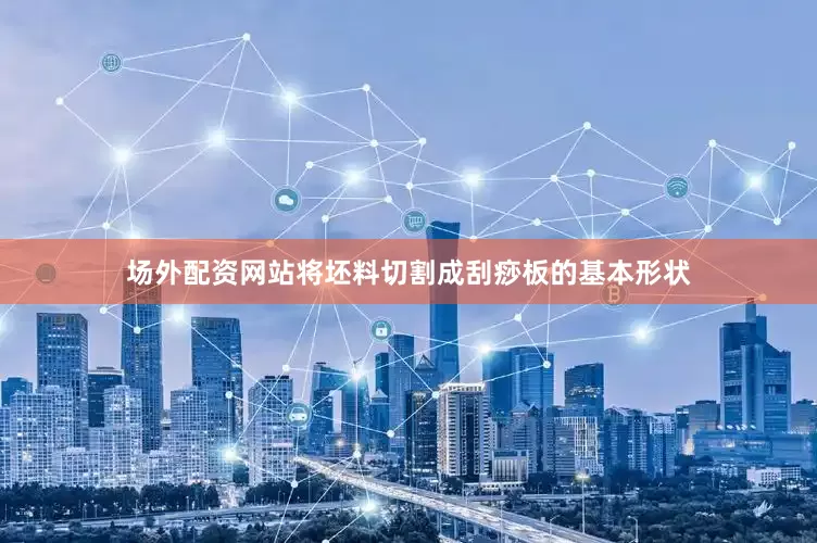 场外配资网站将坯料切割成刮痧板的基本形状