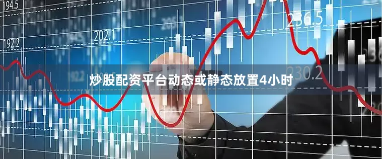 炒股配资平台动态或静态放置4小时