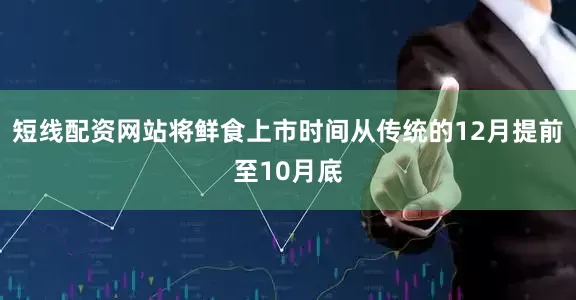 短线配资网站将鲜食上市时间从传统的12月提前至10月底